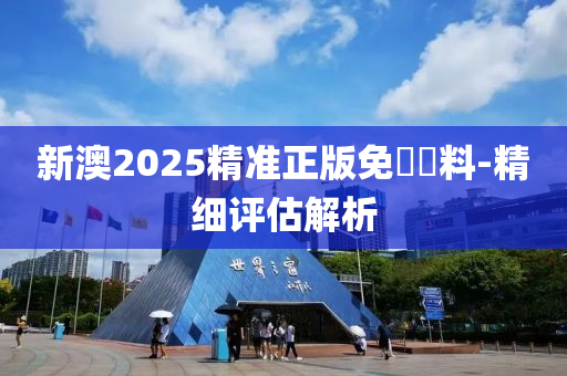 新澳2025精準正(zheng)版免(mian)費(fei)資料(liao)-精細評估解(jie)析