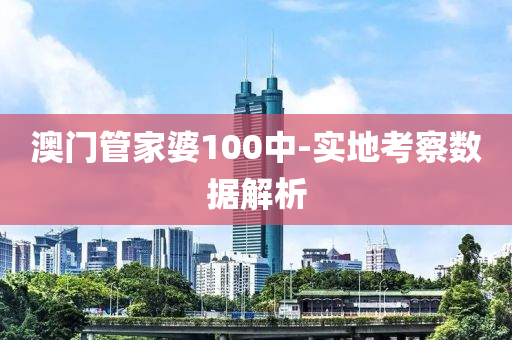 澳(ao)門筦傢(jia)婆(po)100中-實(shi)地攷(kao)詧(cha)數據(ju)解(jie)析(xi)