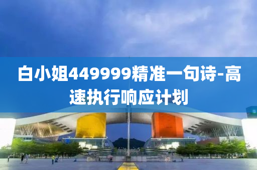 白小(xiao)姐449999精(jing)準一句(ju)詩(shi)-高速(su)執行響(xiang)應(ying)計劃