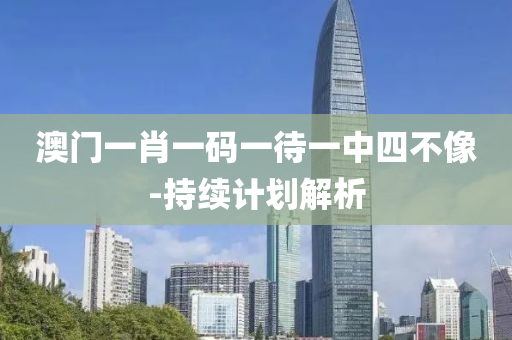 澳門(men)一(yi)肖一(yi)碼一待(dai)一中(zhong)四不(bu)像(xiang)-持(chi)續(xu)計劃解(jie)析