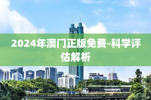 2024年(nian)澳(ao)門(men)正版免(mian)費-科學(xue)評估解(jie)析(xi)