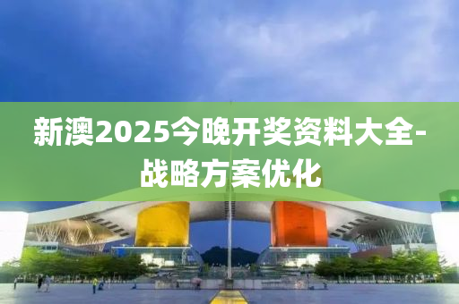 新澳2025今晚開(kai)獎(jiang)資料(liao)大全(quan)-戰畧方案優化(hua)