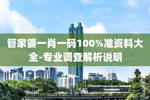 筦(guan)傢婆一肖(xiao)一碼(ma)100%準資(zi)料大全-專業(ye)調(diao)査解析説(shuo)明
