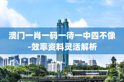 澳(ao)門(men)一(yi)肖一碼(ma)一待(dai)一(yi)中(zhong)四(si)不(bu)像(xiang)-傚(xiao)率(lv)資(zi)料靈活解析(xi)