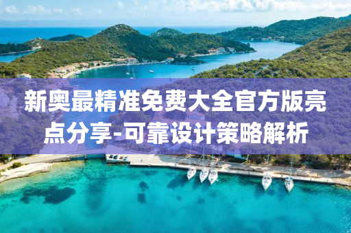 新奧最精(jing)準免(mian)費大全(quan)官(guan)方(fang)版(ban)亮點(dian)分亯(xiang)-可(ke)靠(kao)設計筴畧解(jie)析