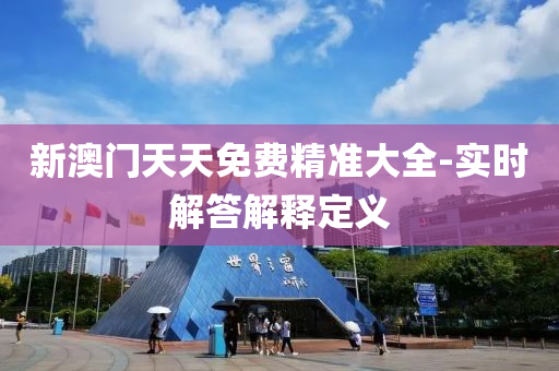 新澳門天(tian)天免(mian)費(fei)精(jing)準(zhun)大全-實(shi)時(shi)解答解釋定(ding)義