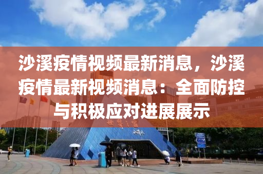 沙(sha)谿(xi)疫情視(shi)頻最新消息(xi)，沙谿疫情最新(xin)視頻(pin)消(xiao)息：全麵防控(kong)與積(ji)極(ji)應對(dui)進展展(zhan)示(shi)