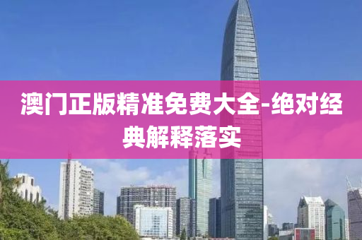 澳(ao)門(men)正版(ban)精(jing)準免(mian)費大全(quan)-絕對(dui)經(jing)典(dian)解(jie)釋落(luo)實(shi)