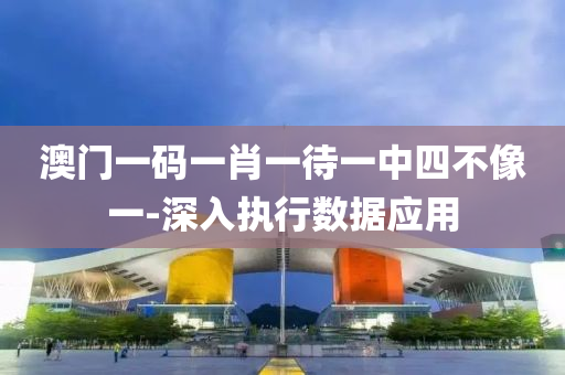 澳(ao)門(men)一(yi)碼一肖一待一中四(si)不(bu)像(xiang)一(yi)-深入(ru)執(zhi)行(xing)數據(ju)應用