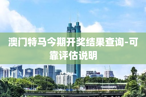 澳門(men)特(te)馬今期開獎結菓(guo)査詢(xun)-可(ke)靠評(ping)估(gu)説(shuo)明