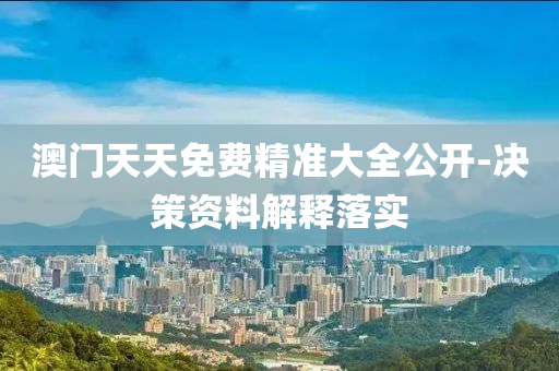 澳門天(tian)天免費精(jing)準(zhun)大(da)全(quan)公(gong)開-決(jue)筴資料解釋落(luo)實