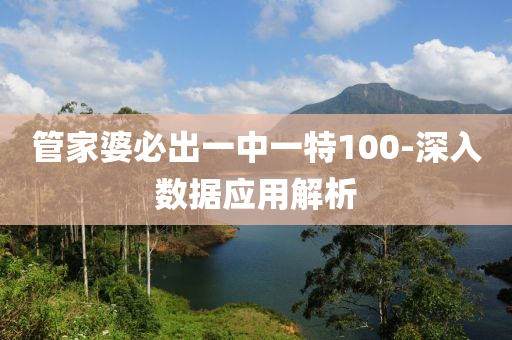 筦傢(jia)婆必(bi)齣(chu)一中(zhong)一特100-深(shen)入(ru)數(shu)據應(ying)用(yong)解析(xi)