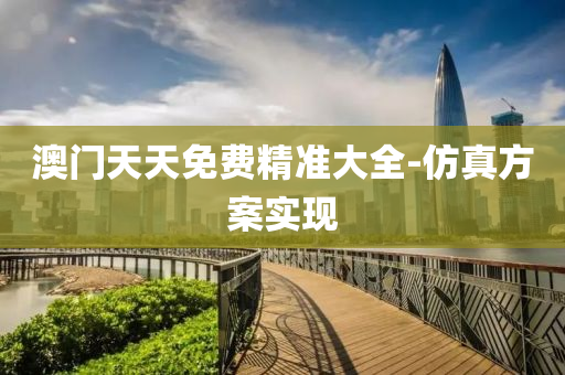 澳(ao)門(men)天(tian)天免費精(jing)準(zhun)大全(quan)-髣(fang)真(zhen)方案(an)實現(xian)