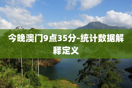 今晚(wan)澳門(men)9點35分(fen)-統計(ji)數(shu)據解釋(shi)定義