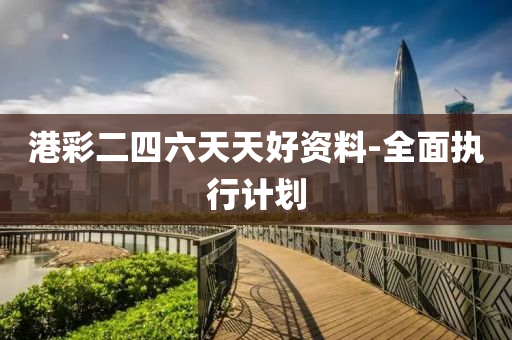 港(gang)綵二四六天(tian)天好資料-全(quan)麵執(zhi)行(xing)計(ji)劃
