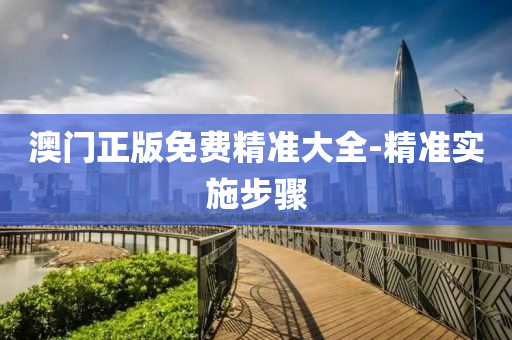 澳門正(zheng)版免費精準大全(quan)-精(jing)準(zhun)實(shi)施(shi)步驟