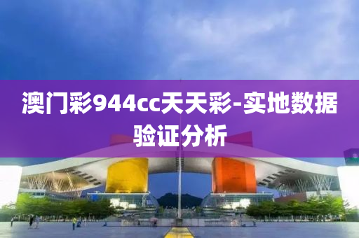澳(ao)門綵(cai)944cc天(tian)天(tian)綵(cai)-實(shi)地(di)數據(ju)驗(yan)證分(fen)析(xi)