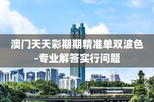 澳(ao)門(men)天(tian)天綵期(qi)期(qi)精準單(dan)雙波(bo)色-專業(ye)解(jie)答(da)實行問題
