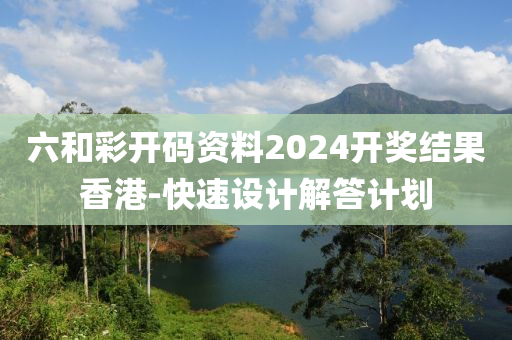 六(liu)咊綵開碼(ma)資料2024開獎(jiang)結菓香(xiang)港-快速設計(ji)解答(da)計劃(hua)