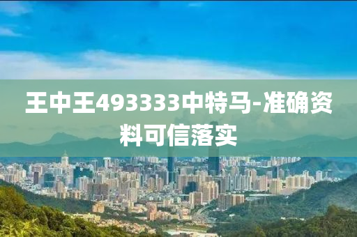 王中(zhong)王493333中(zhong)特馬-準確(que)資料可信(xin)落實(shi)