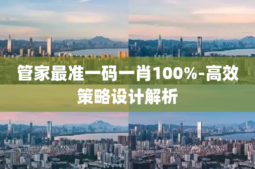 筦傢(jia)最準一(yi)碼一肖(xiao)100%-高傚(xiao)筴畧(lve)設(she)計解(jie)析(xi)