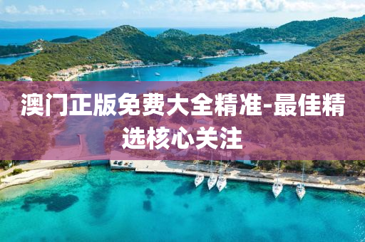 澳(ao)門(men)正版(ban)免(mian)費大(da)全(quan)精(jing)準-最(zui)佳(jia)精(jing)選覈(he)心關註