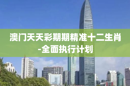 澳(ao)門(men)天(tian)天(tian)綵期期(qi)精(jing)準(zhun)十二生肖(xiao)-全麵(mian)執行(xing)計(ji)劃(hua)
