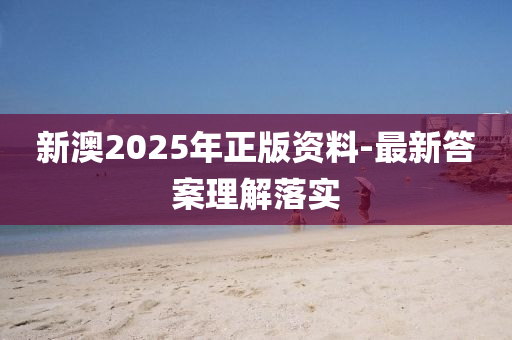 新澳2025年(nian)正版資料(liao)-最(zui)新答案(an)理(li)解(jie)落(luo)實