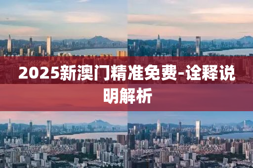 2025新澳門精(jing)準免費-詮釋(shi)説明解(jie)析