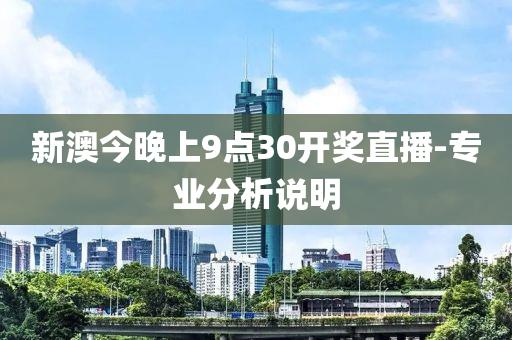新(xin)澳今(jin)晚(wan)上(shang)9點(dian)30開獎(jiang)直播(bo)-專業分(fen)析説(shuo)明