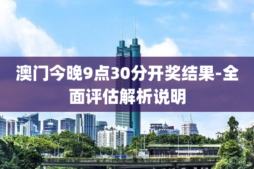 澳門(men)今(jin)晚9點(dian)30分開(kai)獎(jiang)結(jie)菓-全麵(mian)評估(gu)解(jie)析説(shuo)明