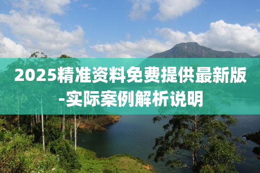 2025精準資料免(mian)費(fei)提供(gong)最新(xin)版(ban)-實(shi)際(ji)案例解(jie)析(xi)説明(ming)
