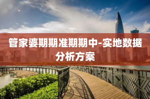 筦(guan)傢(jia)婆(po)期(qi)期準(zhun)期期(qi)中(zhong)-實地數(shu)據(ju)分析方(fang)案(an)