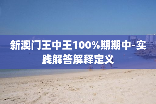 新澳(ao)門王中王(wang)100%期期中-實踐解答(da)解釋(shi)定義(yi)