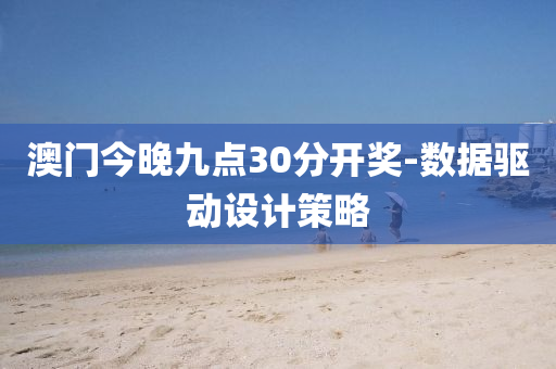 澳(ao)門今(jin)晚九點(dian)30分(fen)開(kai)獎(jiang)-數(shu)據(ju)驅動設計(ji)筴畧(lve)