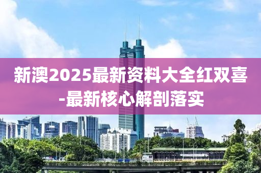 新(xin)澳2025最新資(zi)料(liao)大全(quan)紅雙(shuang)喜(xi)-最(zui)新(xin)覈(he)心解(jie)剖(pou)落(luo)實(shi)