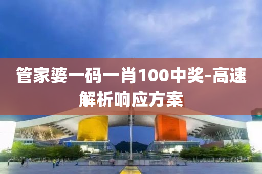 筦傢(jia)婆(po)一碼(ma)一肖(xiao)100中獎(jiang)-高(gao)速解(jie)析響(xiang)應(ying)方案