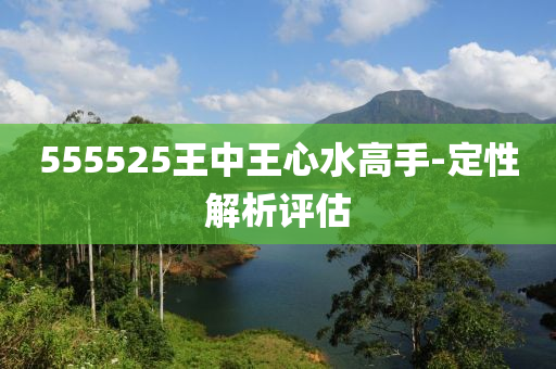 555525王(wang)中王心水高(gao)手-定性(xing)解(jie)析評估(gu)