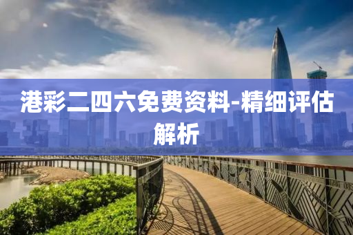港(gang)綵(cai)二(er)四(si)六免費(fei)資(zi)料(liao)-精(jing)細評(ping)估(gu)解析(xi)