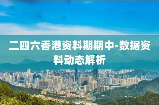 二(er)四(si)六(liu)香港(gang)資(zi)料(liao)期期(qi)中-數(shu)據(ju)資料動態解(jie)析