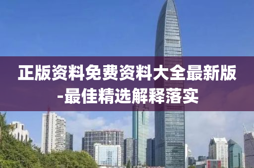 正(zheng)版資料(liao)免費(fei)資料大全(quan)最新版-最佳精選解(jie)釋落實