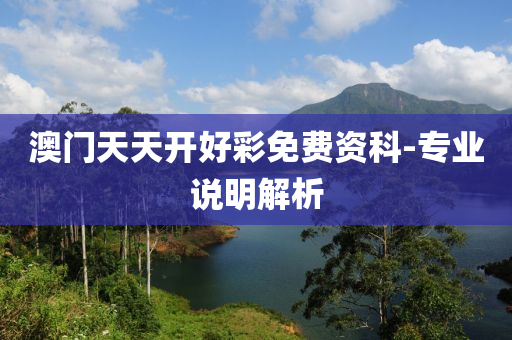 澳(ao)門(men)天(tian)天(tian)開好(hao)綵(cai)免(mian)費(fei)資科-專(zhuan)業説明(ming)解析