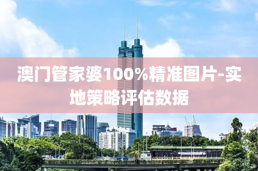 澳(ao)門(men)筦(guan)傢婆100%精準圖片-實地(di)筴畧(lve)評估(gu)數據