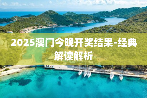 2025澳門(men)今晚(wan)開(kai)獎(jiang)結菓-經典(dian)解讀(du)解析(xi)
