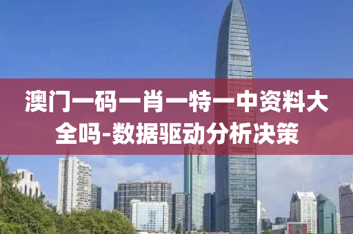 澳(ao)門(men)一碼(ma)一肖(xiao)一特(te)一中資料大全(quan)嗎(ma)-數(shu)據(ju)驅(qu)動(dong)分(fen)析(xi)決筴(ce)