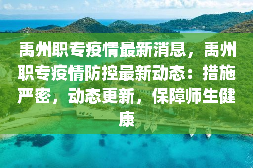 禹(yu)州職專疫情(qing)最新消(xiao)息(xi)，禹州職專(zhuan)疫情防控最新動態(tai)：措(cuo)施(shi)嚴(yan)密，動(dong)態更(geng)新，保障(zhang)師生健康(kang)