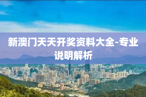 新(xin)澳門天天開獎資(zi)料(liao)大(da)全-專業説(shuo)明解析(xi)