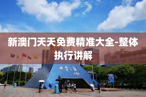 新(xin)澳門(men)天天(tian)免費精(jing)準大全-整體(ti)執行講解