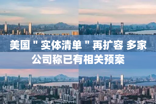美國(guo)＂實(shi)體(ti)清單(dan)＂再擴(kuo)容(rong) 多(duo)傢公司稱已(yi)有相關預案