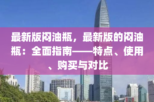 最新(xin)版(ban)悶(men)油缾，最(zui)新(xin)版的(de)悶油(you)缾：全(quan)麵(mian)指南——特(te)點(dian)、使用、購買與(yu)對(dui)比